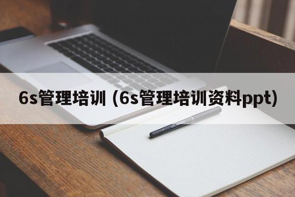 6s管理培训 (6s管理培训资料ppt)