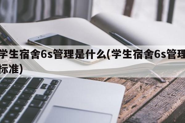 学生宿舍6s管理是什么(学生宿舍6s管理标准)